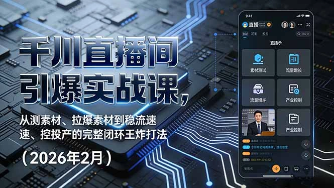 千川直播间引爆实战课，从测素材、拉爆素材到稳流速、控投产的完整闭环王炸打法(2026年2月-科技美南博客