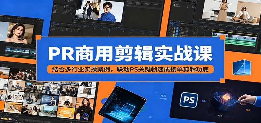 PR商用剪辑实战课：结合多行业实操案例，联动PS关键帧速成接单剪辑功底-科技美南博客