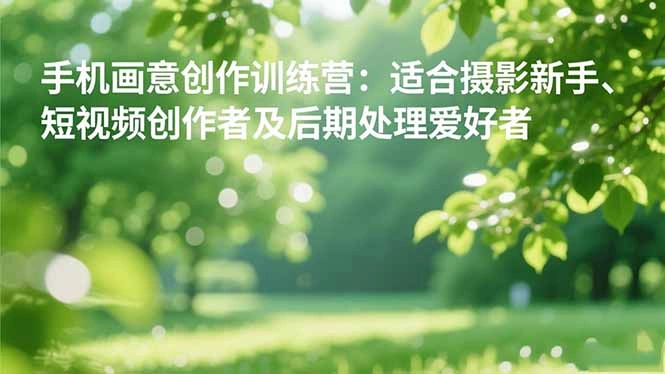 手机摄影之画意创作训练营:适合摄影新手、短视频创作者及后期处理爱好者-科技美南博客