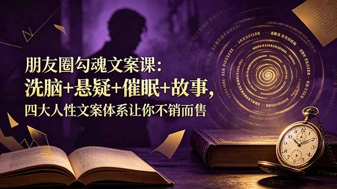 朋友圈勾魂文案课：洗脑+悬疑+催眠+故事，四大人性文案体系让你不销而售-科技美南博客