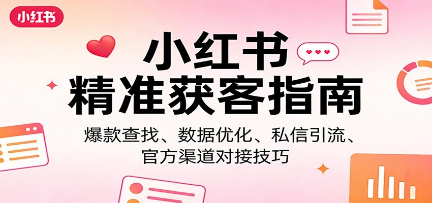 小红书精准获客指南:爆款查找、数据优化、私信引流、官方渠道对接技巧-科技美南博客
