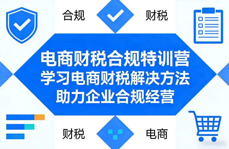 电商财税合规特训营，学习电商财税解决方法，助力企业合规经营-科技美南博客