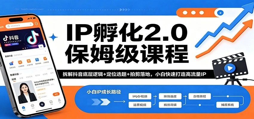IP孵化2.0保姆级课程：拆解抖音底层逻辑+定位选题+拍剪落地，小白快速打造高流量IP-科技美南博客