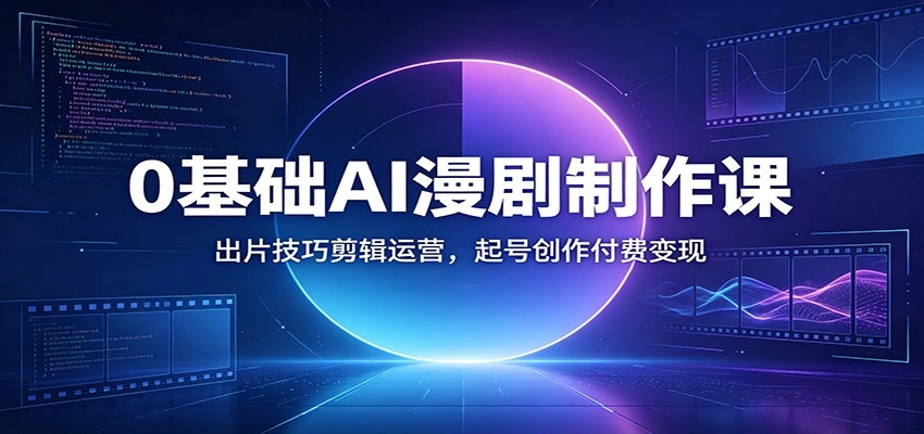 0基础AI漫剧制作课：出片技巧剪辑运营，起号创作付费变现-科技美南博客
