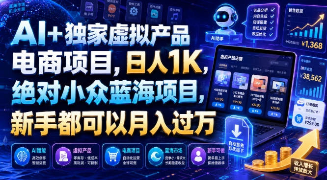 AI+独家虚拟产品电商项目，日人1K，绝对小众蓝海项目，新手都可以月入过万【揭秘】-科技美南博客