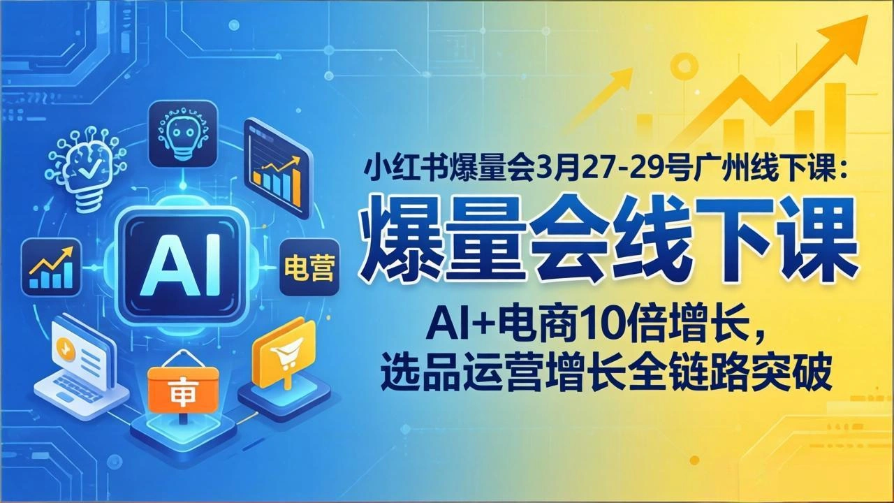 小红书爆量会3月27-29号广州线下课：AI+电商10倍增长，选品运营增长全链路突破-科技美南博客