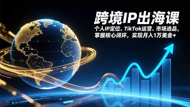 跨境IP出海课，个人IP定位、TikTok运营、市场选品，掌握核心闭环，实现月入1万美金+-科技美南博客