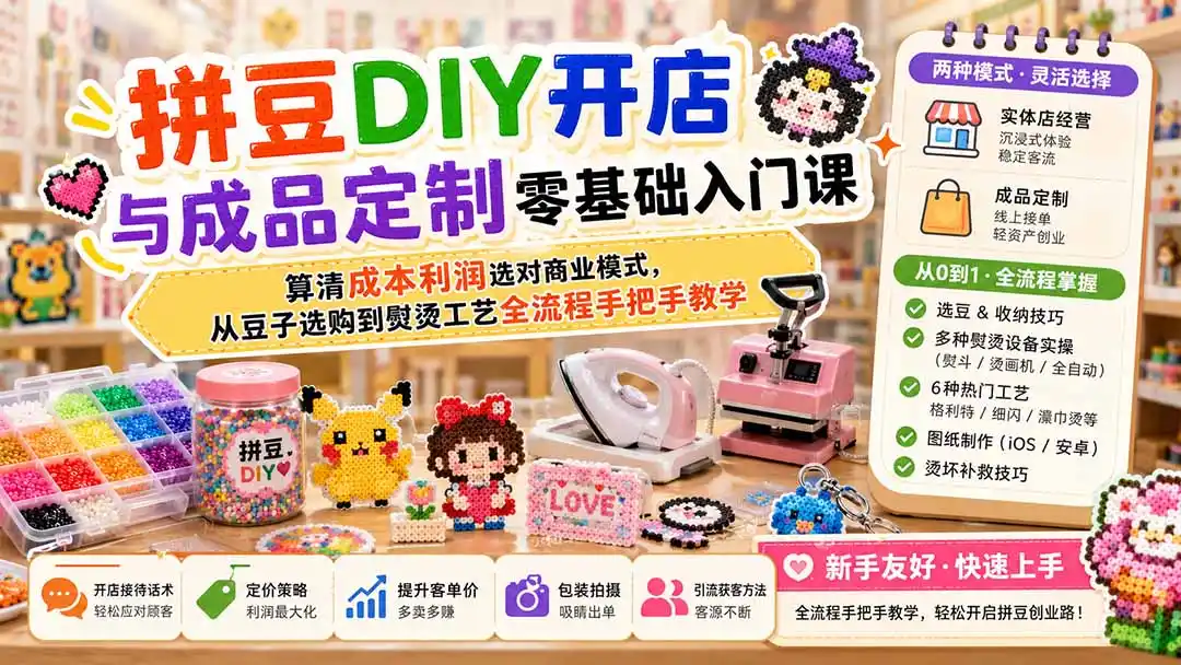 拼豆DIY开店与成品定制零基础入门课；算清成本利润选对商业模式，从豆子选购到熨烫工艺全流程手把手教学-科技美南博客