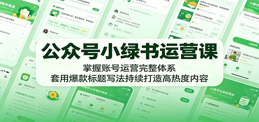 公众号小绿书运营课:掌握账号运营完整体系,套用爆款标题写法持续打造高热度内容-科技美南博客