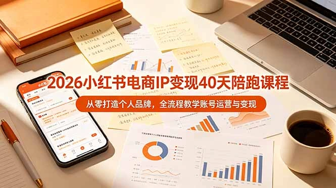 2026小红书电商IP变现40天陪跑课程-11期，从零打造个人品牌，全流程教学账号运营与变现-科技美南博客