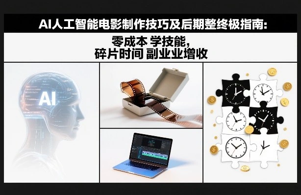 AI人工智能电影制作技巧及后期完整终极指南：零成本学技能，碎片时间副业增收-科技美南博客
