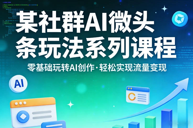 某社群的AI微头条玩法系列课程,零基础玩转AI创作,轻松实现流量变现-科技美南博客