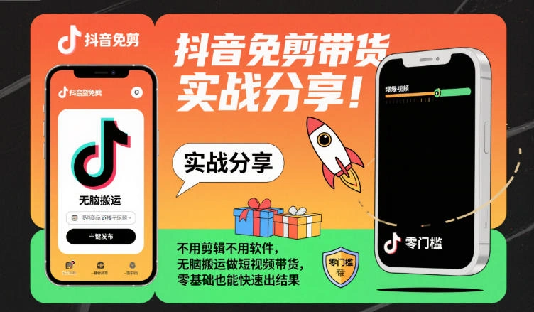 抖音免剪带货实战分享,不用剪辑不用软件,无脑搬运做短视频带货,零基础也能快速出结果-科技美南博客