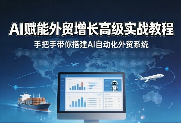 AI赋能外贸增长高级实战教程,手把手带你搭建AI自动化外贸系统-科技美南博客