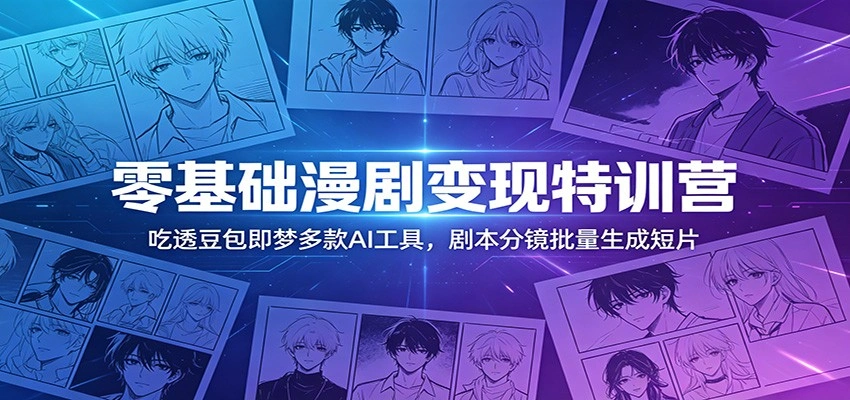 零基础漫剧变现特训营：玩转豆包即梦多款AI工具，剧本分镜批量生成短片-科技美南博客