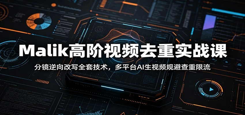 Malik高阶视频去重实战课：分镜逆向改写全套技术，多平台AI生视频规避查重限流-科技美南博客