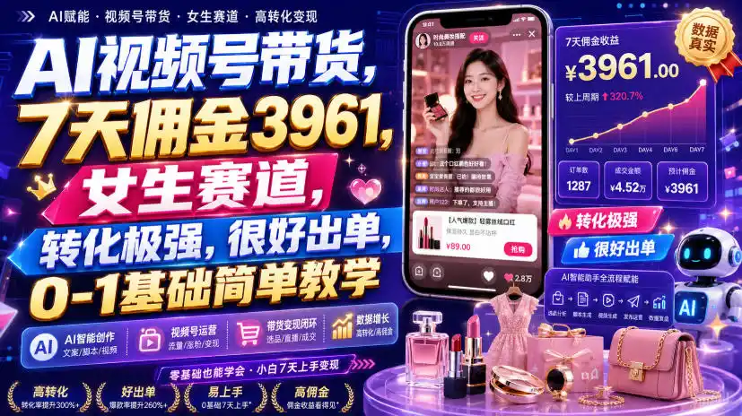 AI视频号带货，7天佣金3961，女生赛道，转化极强，很好出单，0-1基础简单教学-科技美南博客