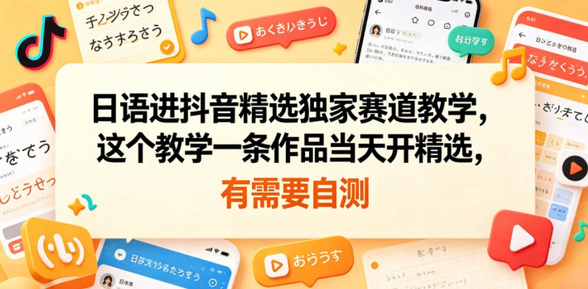 日语进抖音精选独家赛道教学，这个教学一条作品当天开精选，有需要自测-科技美南博客