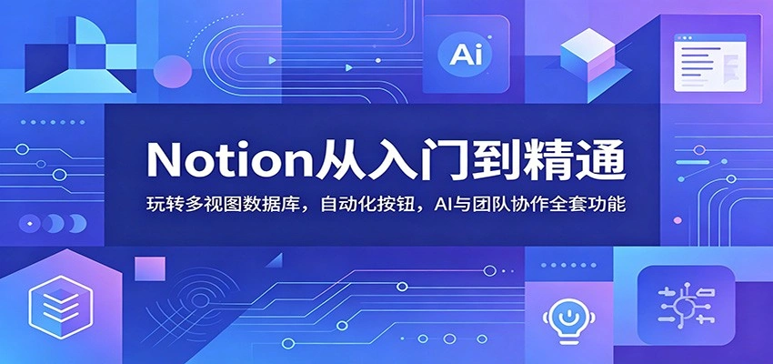 Notion从入门到精通：玩转多视图数据库，自动化按钮，AI与团队协作全套功能-科技美南博客