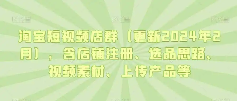 淘宝短视频店群（更新2024年2月），含店铺注册、选品思路、视频素材、上传产品等-科技美南博客