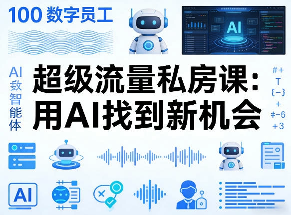 你的AI数字员工100个智能体，超级流量私房课，用AI找到新机会-科技美南博客