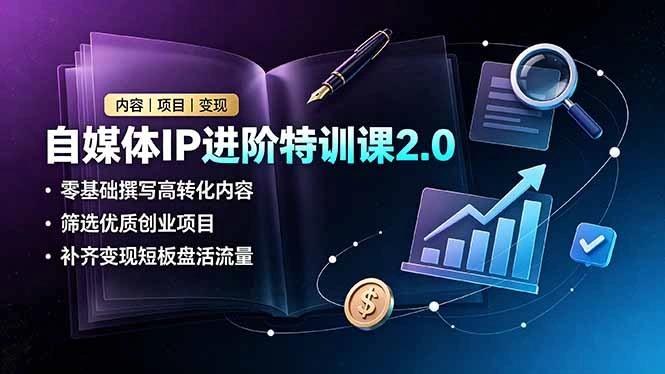 自媒体IP进阶特训课2.0，零基础撰写高转化内容，筛选优质创业项目，补齐变现短板盘活流量-科技美南博客