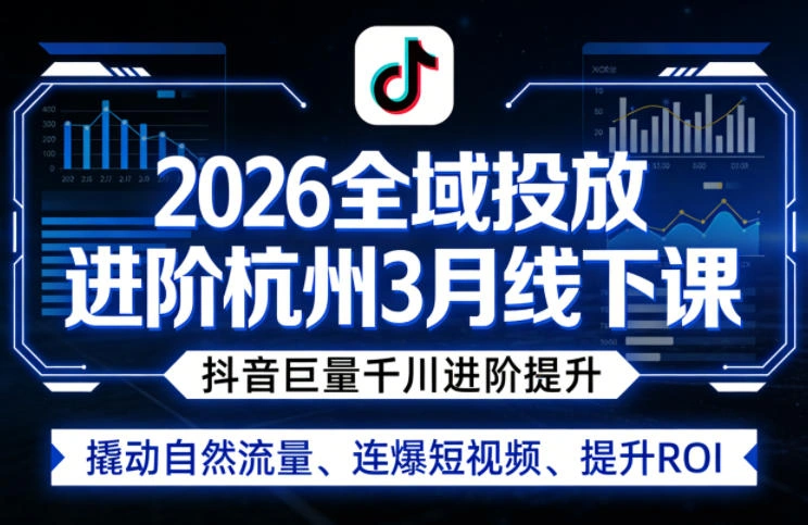 2026全域投放进阶杭州3月线下课，抖音巨量千川进阶提升，撬动自然流量、连爆短视频、提升ROI-科技美南博客
