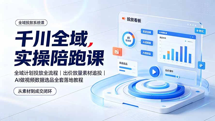 千川全域实操陪跑课：全域计划投放全流程｜出价放量素材追投｜AI做视频数据选品全套落地教程-科技美南博客