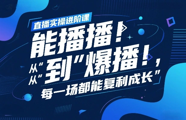 直播实操进阶课，直播经验复盘：从“能播”到“爆播”，每一场都能复利成长-科技美南博客