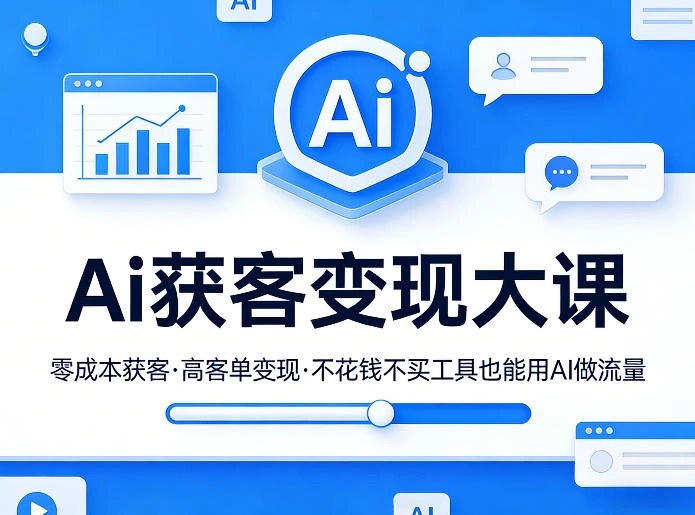 Ai获客变现大课，零成本获客，高客单变现，不花钱不买工具也能用AI做流量-科技美南博客