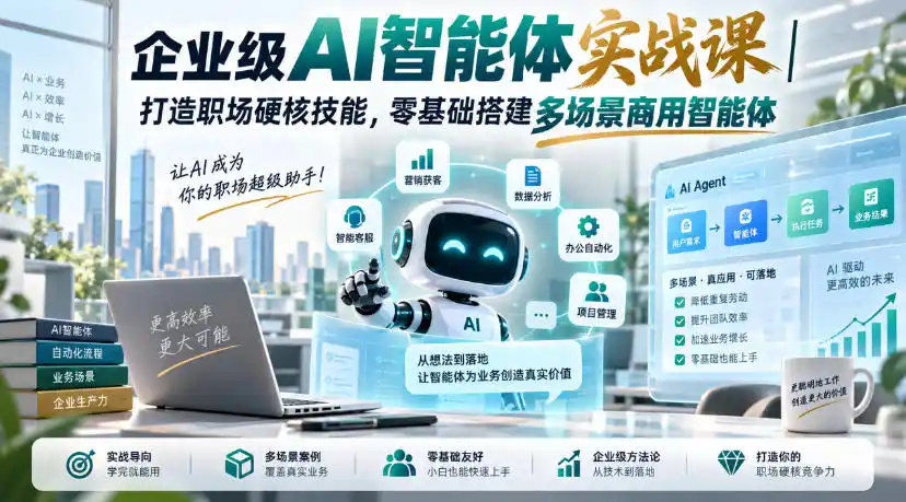 企业级AI智能体实战课｜打造职场硬核技能，零基础搭建多场景商用智能体-科技美南博客