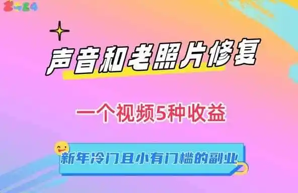 声音和老照片修复，一个视频5种收益，新年冷门且小有门槛的副业【揭秘】-科技美南博客