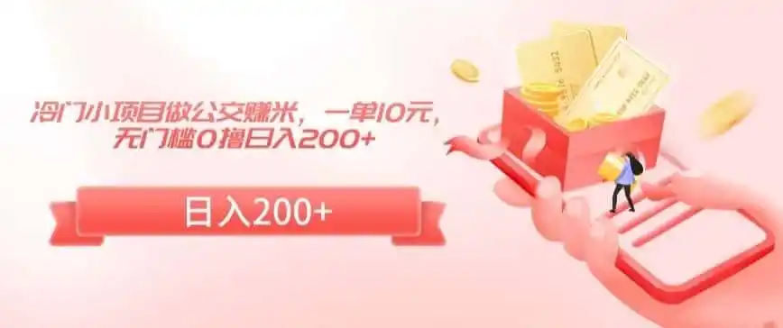 冷门小项目做公交赚米，一单10元，无门槛0撸日入200+【揭秘】-科技美南博客
