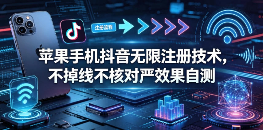苹果手机抖音无限注册技术，不掉线不核对丨效果自测-科技美南博客