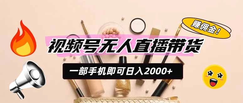 视频号无人直播带货，一部手机即可日入2000+，躺赚商家CPS佣金-科技美南博客