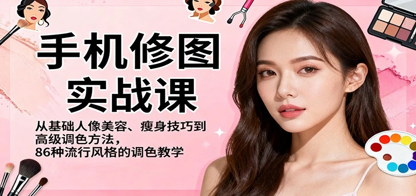手机修图实战课,从基础人像美容、瘦身技巧到高级调色方法,86种流行风格的调色教学-科技美南博客