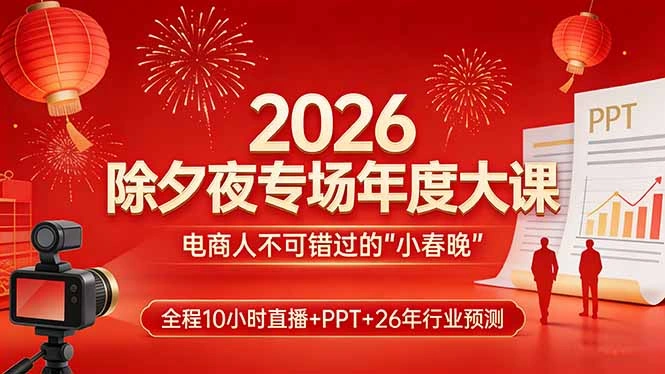 2026除夕夜专场年度大课，全程10小时直播+PPT+26年行业预测，是电商人不可错过的“小春晚”-科技美南博客