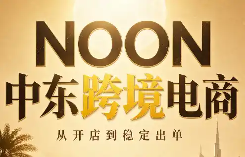 NOON中东跨境电商：从开店到稳定出单(更新2026)-科技美南博客