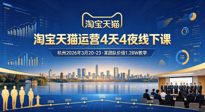 淘宝天猫运营4天4夜杭州2026年3月20-23线下课，某团队价值1.28W的教学-科技美南博客
