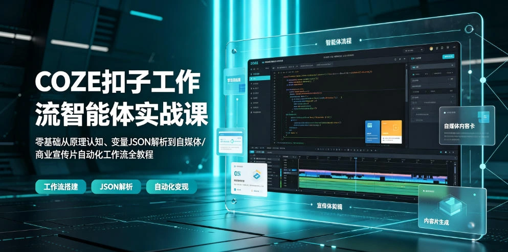 COZE扣子工作流智能体实战课|零基础从原理认知、变量JSON解析到自媒体/商业宣传片自动化工作流全教程-科技美南博客