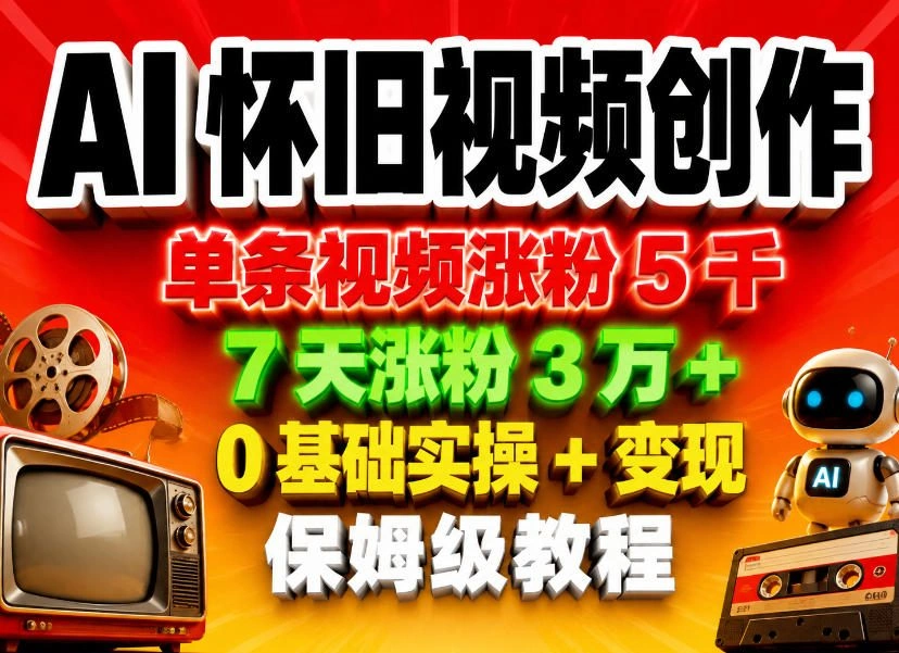 AI怀旧视频创作，单条视频涨粉5千，7天涨粉3W+，0基础实操+变现保姆级教程-科技美南博客