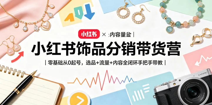 小红书饰品分销带货营｜零基础从0起号，选品+流量+内容全闭环手把手带教(更新0527)-科技美南博客