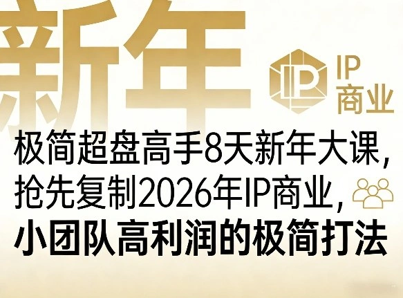 极简超盘高手8天新年大课(26年3月4-13日)，抢先复制2026年IP商业，小团队高利润的极简打法-科技美南博客