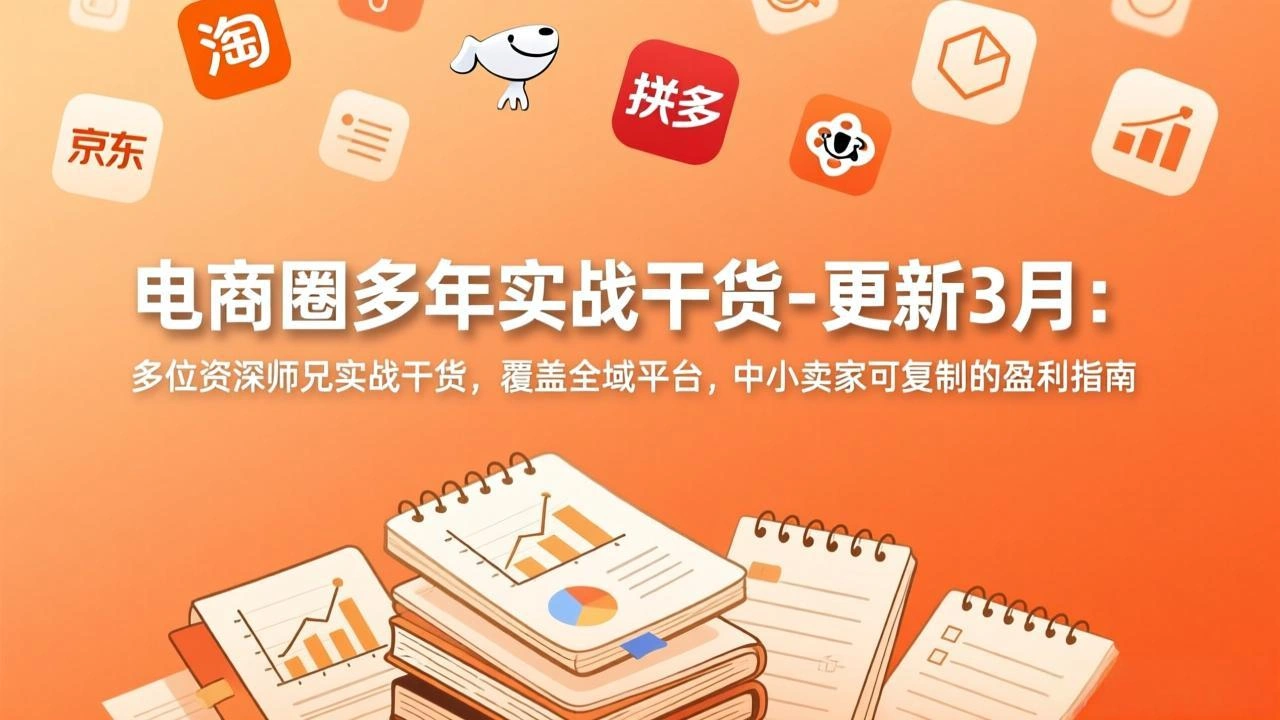 电商圈多年实战干货-更新3月：多位资深师兄实战干货，覆盖全域平台，中小卖家可复制的盈利指南-科技美南博客