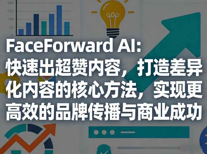 FaceForward AI：快速出超赞内容，打造差异化内容的核心方法，实现更高效的品牌传播与商业成功-科技美南博客