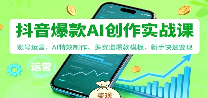 抖音AI爆款创作实战课:账号运营,AI特效制作,多赛道爆款模板,新手快速变现-科技美南博客