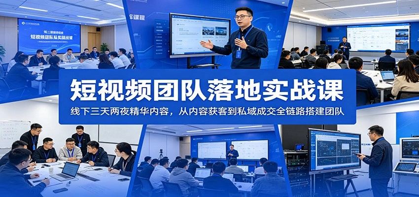 短视频团队落地实战课：线下三天两夜精华内容，从内容获客到私域成交全链路搭建团队-科技美南博客