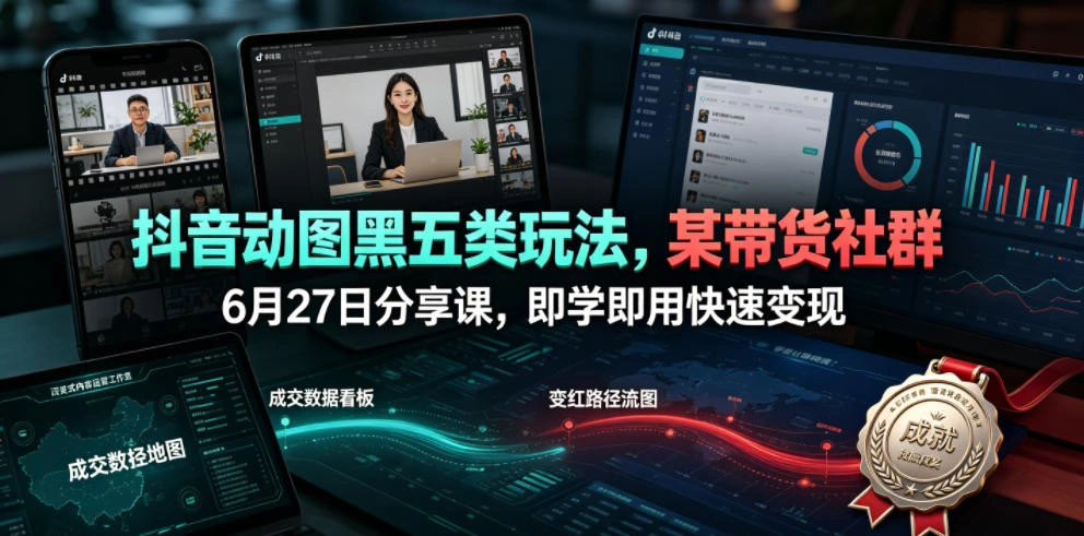 抖音动图黑五类玩法,某带货社群6月27日分享课,即学即用快速变现