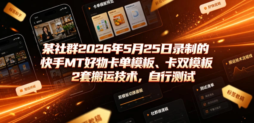 某社群2026年5月25日录制的快手MT好物卡单模板、卡双模板2套搬运技术，自行测试-科技美南博客