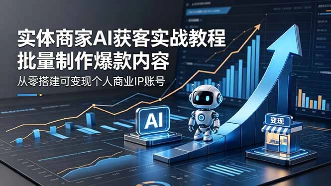 实体商家AI获客实战教程：批量制作爆款内容，从零搭建可变现个人商业IP账号-科技美南博客